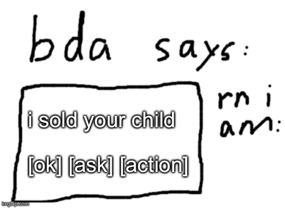 kind of rp go | i sold your child
 
[ok] [ask] [action] | image tagged in official badlydrawnaxolotl announcement temp | made w/ Imgflip meme maker