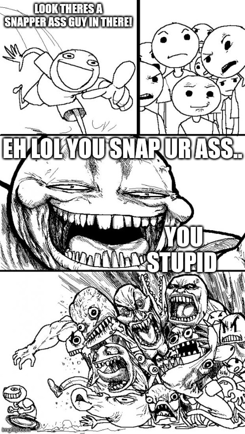 Hey Internet Meme | LOOK THERES A SNAPPER ASS GUY IN THERE! EH LOL YOU SNAP UR ASS.. YOU STUPID | image tagged in memes,hey internet | made w/ Imgflip meme maker