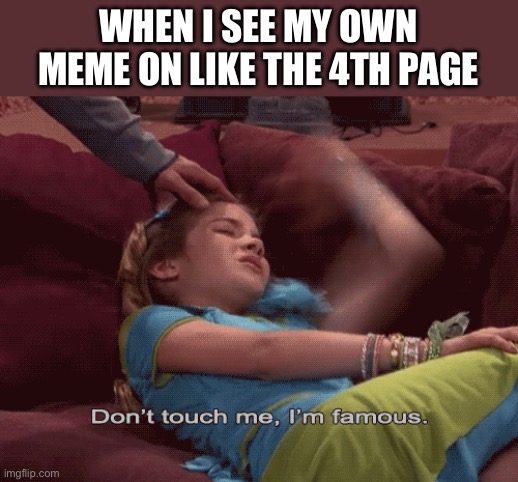 Don't Touch me I'm famous | WHEN I SEE MY OWN MEME ON LIKE THE 4TH PAGE | image tagged in don't touch me i'm famous,memes,imgflip,hot memes | made w/ Imgflip meme maker