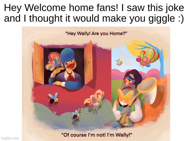 Hey Welcome home fans! I saw this joke and I thought it would make you giggle :) | image tagged in welcomehome | made w/ Imgflip meme maker