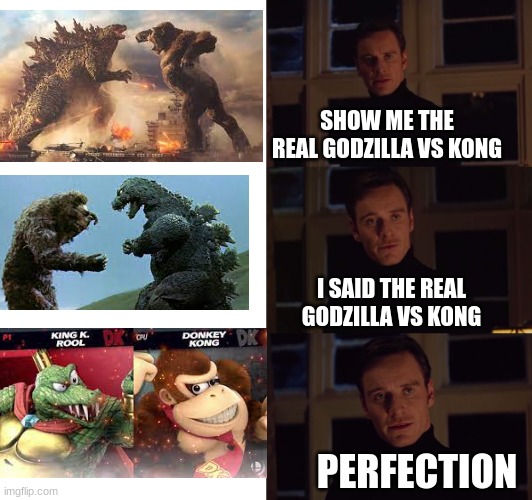 FIGHT ME I DARE YOU | SHOW ME THE REAL GODZILLA VS KONG; I SAID THE REAL GODZILLA VS KONG; PERFECTION | image tagged in perfection | made w/ Imgflip meme maker