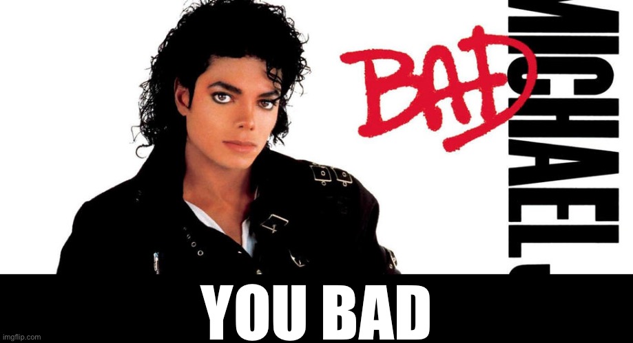 michael jackson bad | YOU BAD | image tagged in michael jackson bad | made w/ Imgflip meme maker