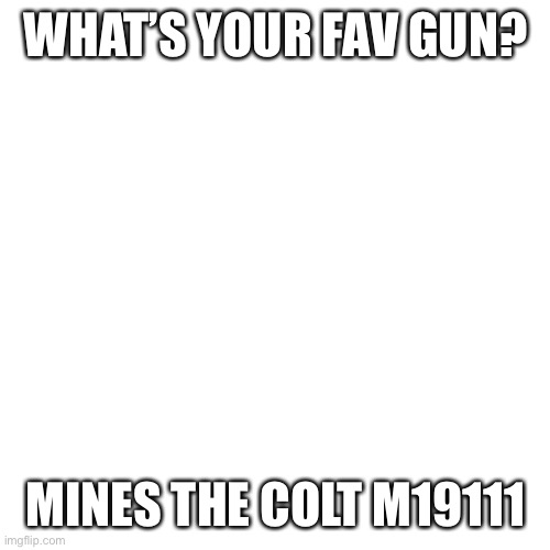Amazing title here | WHAT’S YOUR FAV GUN? MINES THE COLT M19111 | image tagged in memes,blank transparent square | made w/ Imgflip meme maker