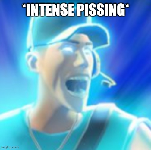 Scout Tells You To KYS | *INTENSE PISSING* | image tagged in scout tells you to kys | made w/ Imgflip meme maker