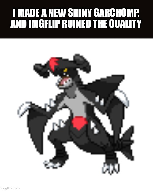 I MADE A NEW SHINY GARCHOMP, AND IMGFLIP RUINED THE QUALITY | made w/ Imgflip meme maker
