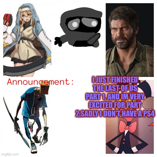 also  ???????????????????????????????? | I JUST FINISHED THE LAST OF US PART 1, AND IM VERY EXCITED FOR PART 2,SADLY I DON'T HAVE A PS4 | image tagged in xheddar's new announcement | made w/ Imgflip meme maker