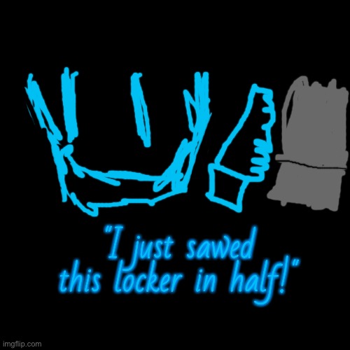 A-150 saws a locker | "I just sawed this locker in half!" | image tagged in i just sawed this boat in half | made w/ Imgflip meme maker
