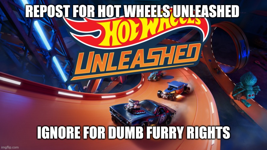 Repost For Hot Wheels Unleashed | REPOST FOR HOT WHEELS UNLEASHED; IGNORE FOR DUMB FURRY RIGHTS | image tagged in hot wheels unleashed,car,video games | made w/ Imgflip meme maker