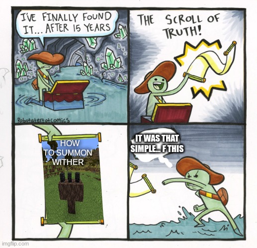 The Scroll Of Truth | HOW TO SUMMON WITHER; IT WAS THAT SIMPLE... F THIS | image tagged in memes,the scroll of truth | made w/ Imgflip meme maker