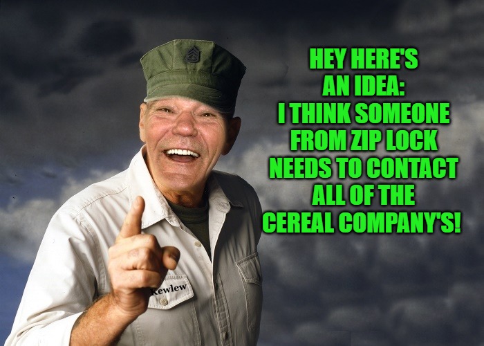 I was just thinking | HEY HERE'S AN IDEA:
I THINK SOMEONE FROM ZIP LOCK NEEDS TO CONTACT ALL OF THE CEREAL COMPANY'S! | image tagged in kewlew,idea | made w/ Imgflip meme maker