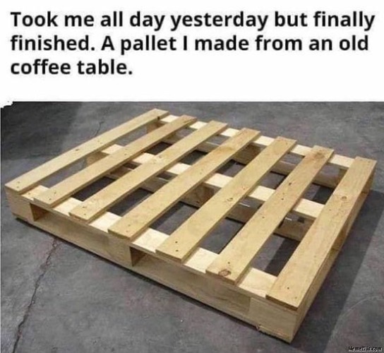 Took me all day yesterday but finally finished. A pallet I made from an old coffee table. | made w/ Imgflip meme maker