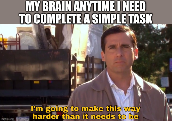 ADHD | MY BRAIN ANYTIME I NEED TO COMPLETE A SIMPLE TASK | image tagged in im going to make this way harder than it needs to be,funny,fonnay,funny memes,fun stream,memes | made w/ Imgflip meme maker