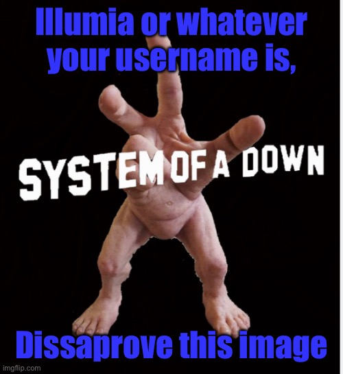 Hand creature | Illumia or whatever your username is, Dissaprove this image | image tagged in hand creature | made w/ Imgflip meme maker