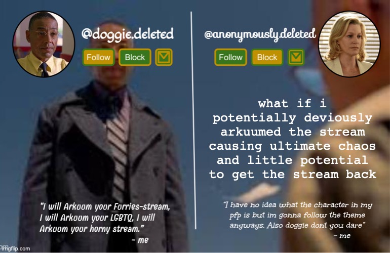 thats a character break though idk | what if i potentially deviously arkuumed the stream causing ultimate chaos and little potential to get the stream back | image tagged in doggie and del shared template | made w/ Imgflip meme maker