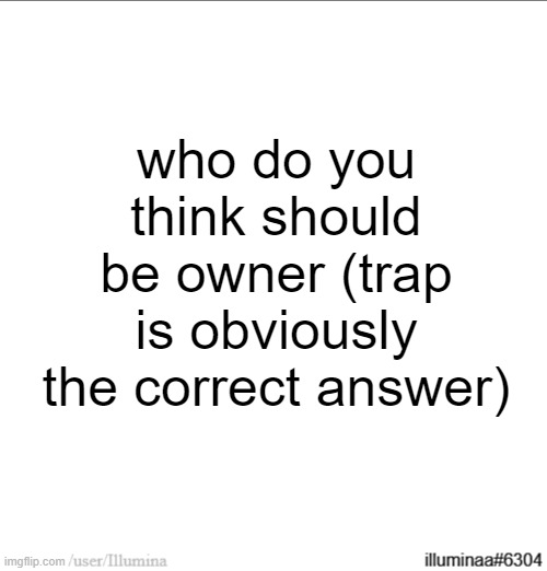 who do you think should be owner (trap is obviously the correct answer) | made w/ Imgflip meme maker