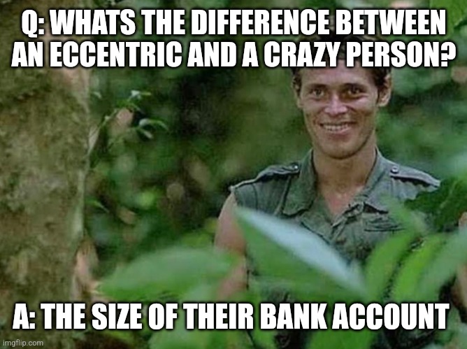 Smiling | Q: WHATS THE DIFFERENCE BETWEEN AN ECCENTRIC AND A CRAZY PERSON? A: THE SIZE OF THEIR BANK ACCOUNT | image tagged in smiling | made w/ Imgflip meme maker