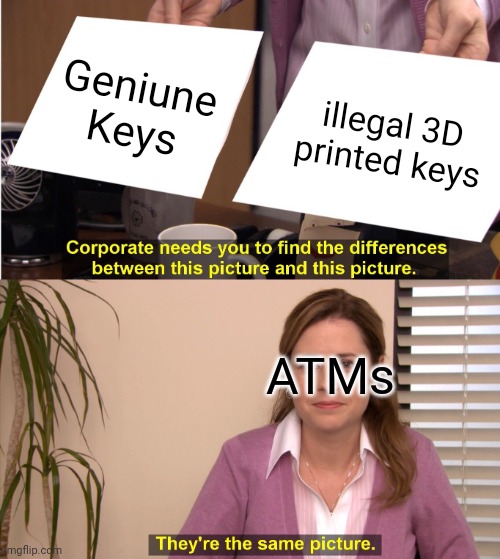 ATMs don't care what key you use, as long as it works | Geniune Keys; illegal 3D printed keys; ATMs | image tagged in memes,they're the same picture | made w/ Imgflip meme maker