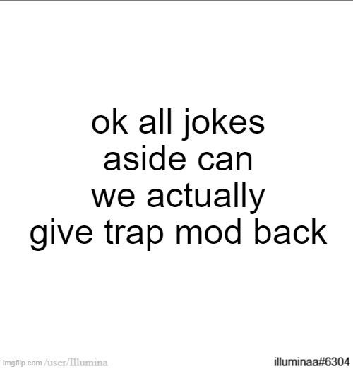 ok all jokes aside can we actually give trap mod back | made w/ Imgflip meme maker