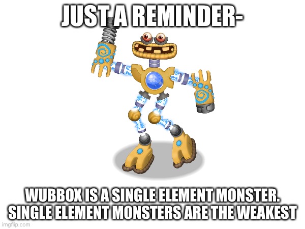 Hmmmm… | JUST A REMINDER-; WUBBOX IS A SINGLE ELEMENT MONSTER. SINGLE ELEMENT MONSTERS ARE THE WEAKEST | image tagged in wubbox,deep thoughts,shower thoughts | made w/ Imgflip meme maker