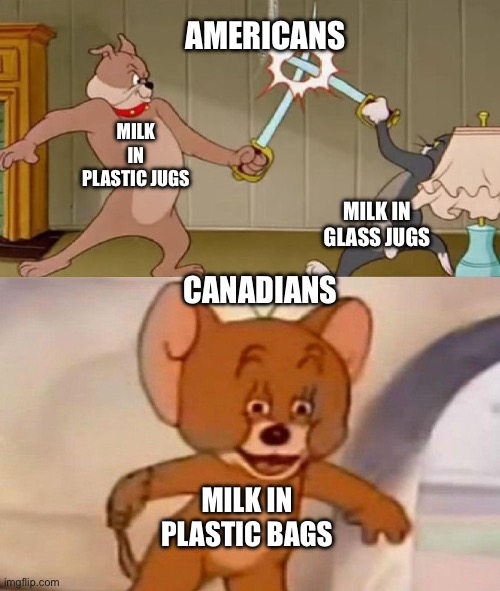 No offense to anyone | AMERICANS; MILK IN PLASTIC JUGS; MILK IN GLASS JUGS; CANADIANS; MILK IN PLASTIC BAGS | image tagged in tom and jerry swordfight | made w/ Imgflip meme maker