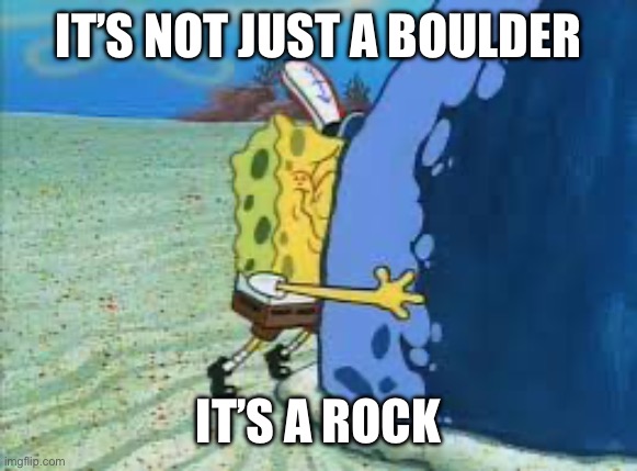 "It's not just a boulder...IT'S A ROCK!!" | IT’S NOT JUST A BOULDER IT’S A ROCK | image tagged in it's not just a boulder it's a rock | made w/ Imgflip meme maker