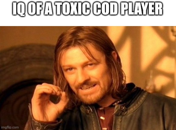 True though | IQ OF A TOXIC COD PLAYER | image tagged in memes,one does not simply | made w/ Imgflip meme maker