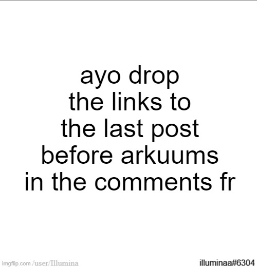 ayo drop the links to the last post before arkuums in the comments fr | made w/ Imgflip meme maker
