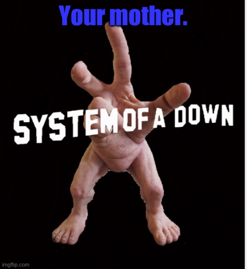 Hand creature | Your mother. | image tagged in hand creature | made w/ Imgflip meme maker