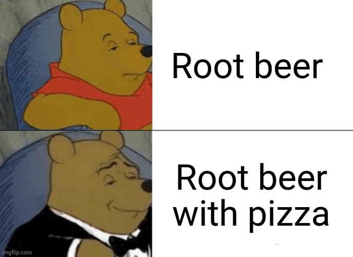 Tuxedo Winnie The Pooh | Root beer; Root beer with pizza | image tagged in memes,tuxedo winnie the pooh | made w/ Imgflip meme maker