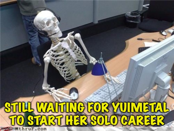 Her last performance with BabyMetal was, like, five and a half years ago | STILL WAITING FOR YUIMETAL TO START HER SOLO CAREER | image tagged in skeleton computer | made w/ Imgflip meme maker