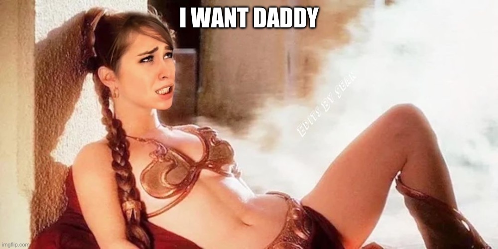 Princess leia | I WANT DADDY | image tagged in princess leia | made w/ Imgflip meme maker
