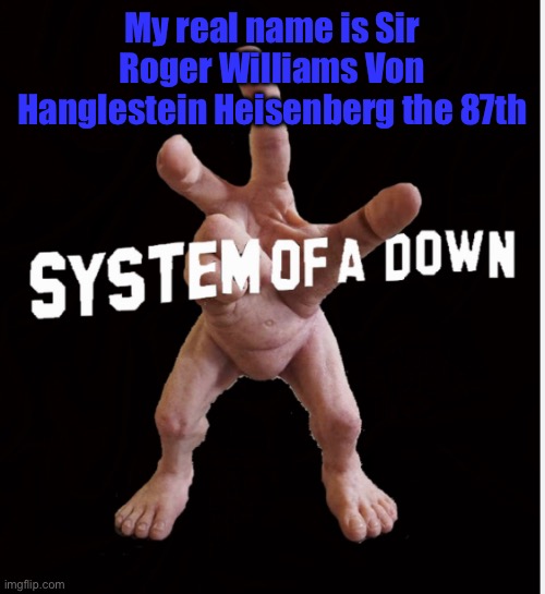 Hand creature | My real name is Sir Roger Williams Von Hanglestein Heisenberg the 87th | image tagged in hand creature | made w/ Imgflip meme maker