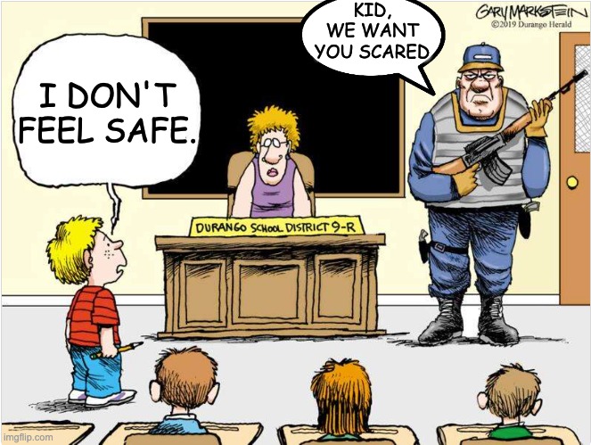 Guns in schools: not about safety | KID, WE WANT YOU SCARED; I DON'T FEEL SAFE. | image tagged in guns,schools,terror,gun control | made w/ Imgflip meme maker
