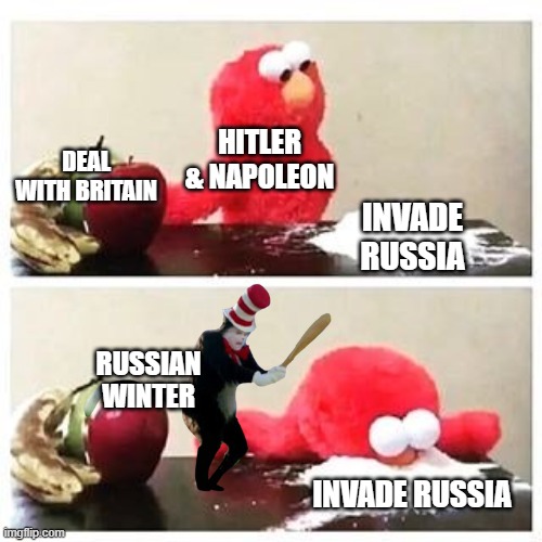 winter | HITLER & NAPOLEON; DEAL WITH BRITAIN; INVADE RUSSIA; RUSSIAN WINTER; INVADE RUSSIA | image tagged in elmo cocaine,historical,russian winter | made w/ Imgflip meme maker
