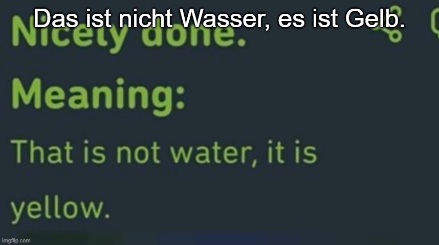 Das ist nicht Wasser, es ist Gelb. | made w/ Imgflip meme maker
