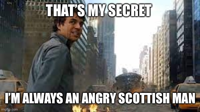 That's my secret, I'm always... | THAT’S MY SECRET I’M ALWAYS AN ANGRY SCOTTISH MAN | image tagged in that's my secret i'm always | made w/ Imgflip meme maker