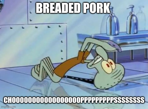They must be very good pork chops | BREADED PORK; CHOOOOOOOOOOOOOOOOOPPPPPPPPPSSSSSSSS | image tagged in squidward future | made w/ Imgflip meme maker