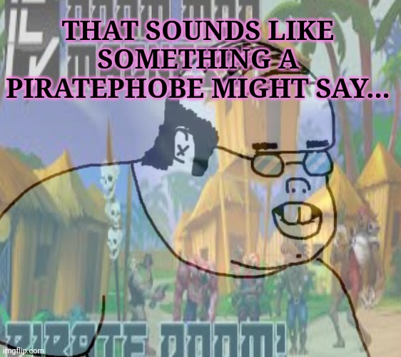 THAT SOUNDS LIKE SOMETHING A PIRATEPHOBE MIGHT SAY... | made w/ Imgflip meme maker