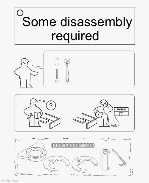 IKEA instruction | Some disassembly required | image tagged in ikea instruction | made w/ Imgflip meme maker