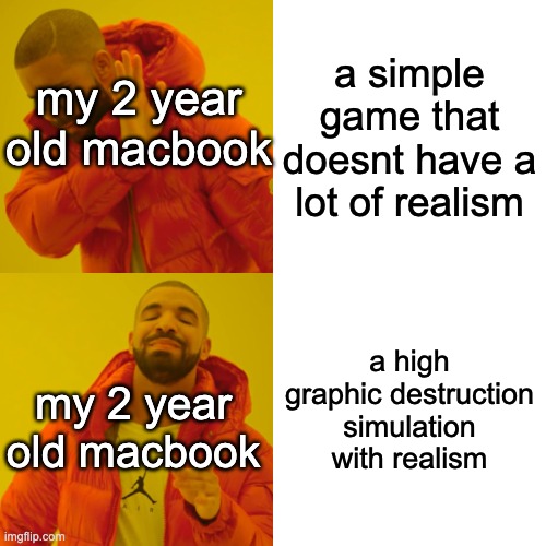 real | a simple game that doesnt have a lot of realism; my 2 year old macbook; a high graphic destruction simulation with realism; my 2 year old macbook | image tagged in memes,drake hotline bling,gaming,pc,pc gaming | made w/ Imgflip meme maker