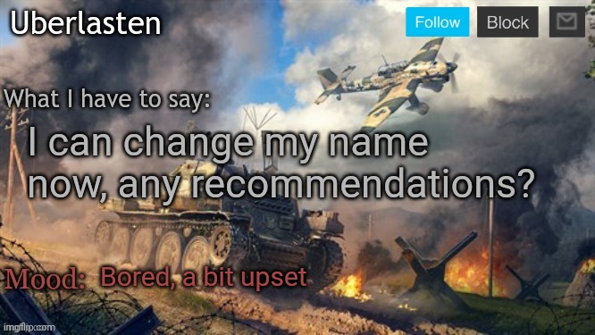 Ignore my mood plz | I can change my name now, any recommendations? Bored, a bit upset | image tagged in uberlasten's announcement temp | made w/ Imgflip meme maker