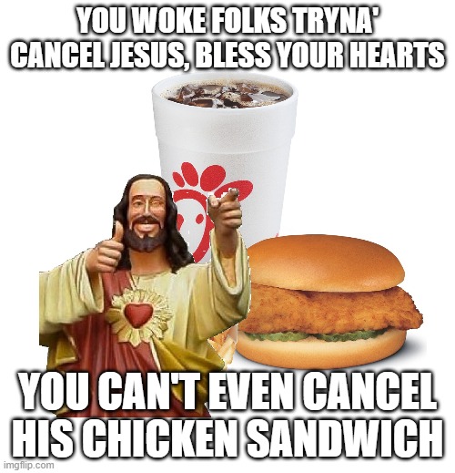 FUNNY | YOU WOKE FOLKS TRYNA' CANCEL JESUS, BLESS YOUR HEARTS; YOU CAN'T EVEN CANCEL HIS CHICKEN SANDWICH | image tagged in funny,change my mind | made w/ Imgflip meme maker