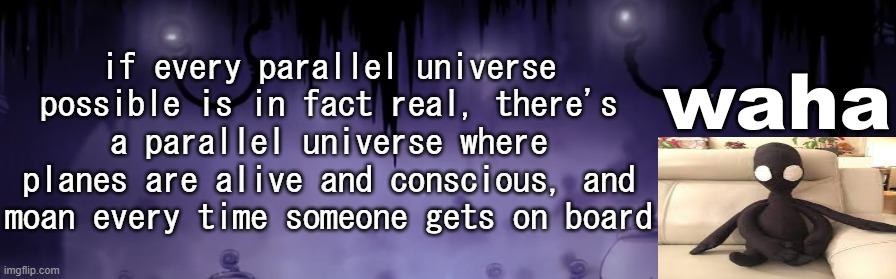 there's also one where ham sandwich | if every parallel universe possible is in fact real, there's a parallel universe where planes are alive and conscious, and moan every time someone gets on board | image tagged in the waha temp | made w/ Imgflip meme maker