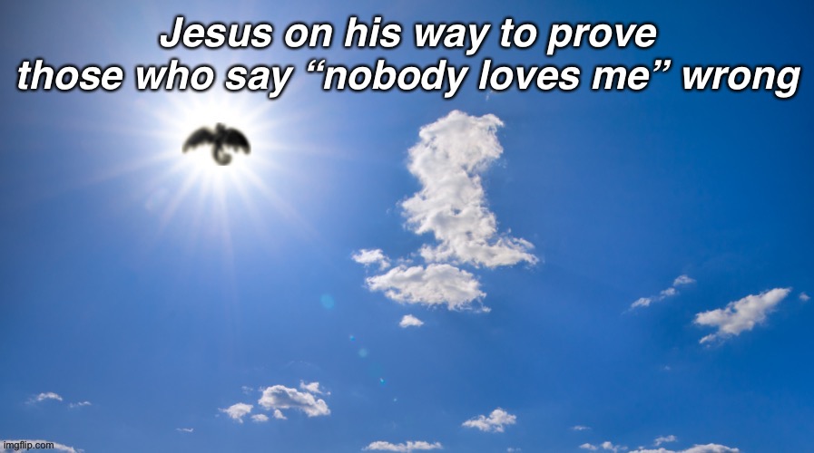 True | Jesus on his way to prove those who say “nobody loves me” wrong | image tagged in guardian angel | made w/ Imgflip meme maker