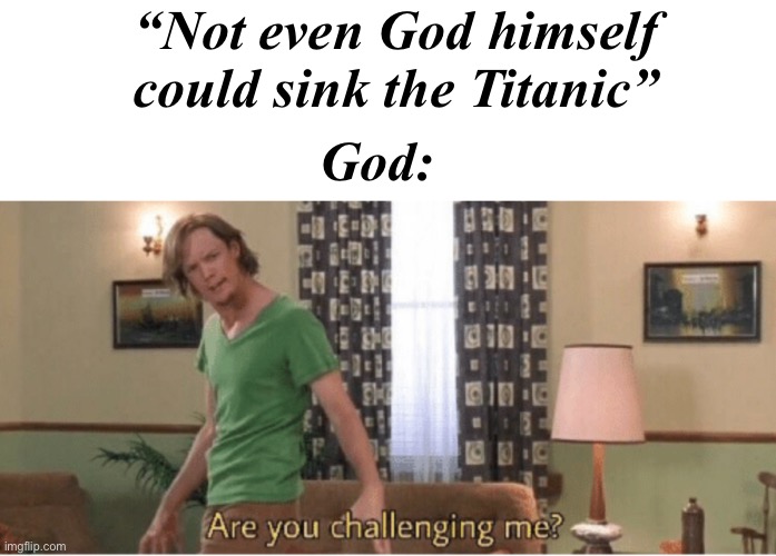 God always has the last laugh | “Not even God himself could sink the Titanic”; God: | image tagged in memes,blank transparent square,are you challenging me | made w/ Imgflip meme maker