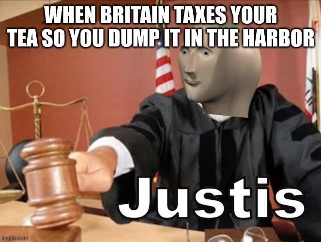 Meme man Justis | WHEN BRITAIN TAXES YOUR TEA SO YOU DUMP IT IN THE HARBOR | image tagged in meme man justis | made w/ Imgflip meme maker