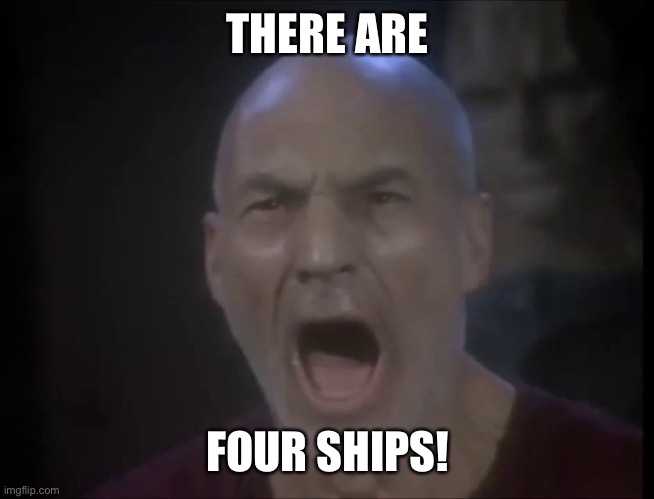 Picard Four Lights | THERE ARE; FOUR SHIPS! | image tagged in picard four lights | made w/ Imgflip meme maker