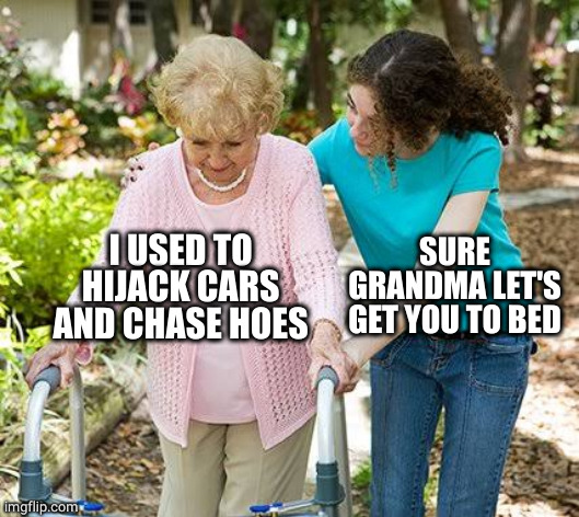 Sure grandma let's get you to bed | I USED TO HIJACK CARS AND CHASE HOES SURE GRANDMA LET'S GET YOU TO BED | image tagged in sure grandma let's get you to bed | made w/ Imgflip meme maker