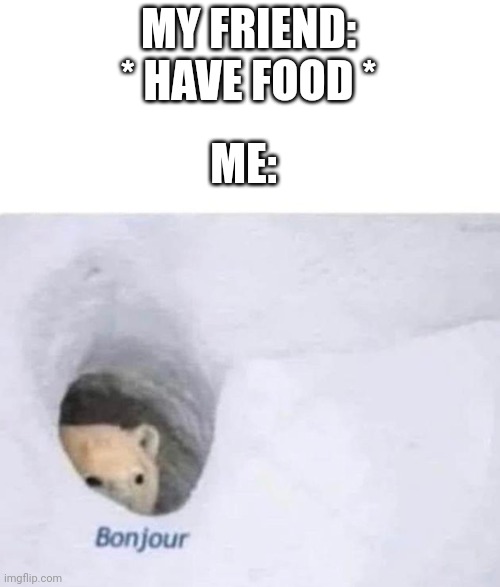 Bonjour | MY FRIEND: * HAVE FOOD *; ME: | image tagged in bonjour | made w/ Imgflip meme maker
