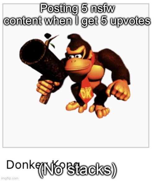 Donkey Kong | Posting 5 nsfw content when I get 5 upvotes; (No stacks) | image tagged in donkey kong | made w/ Imgflip meme maker